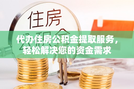 洪梅代办住房公积金提取服务，轻松解决您的资金需求