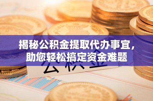 洪梅揭秘公积金提取代办事宜，助您轻松搞定资金难题