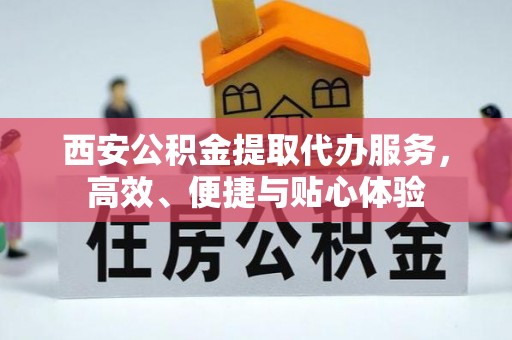 洪梅西安公积金提取代办服务，高效、便捷与贴心体验