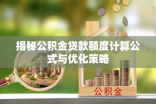 洪梅揭秘公积金贷款额度计算公式与优化策略