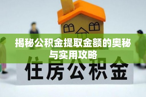 洪梅揭秘公积金提取金额的奥秘与实用攻略