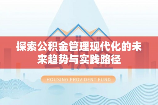 洪梅探索公积金管理现代化的未来趋势与实践路径