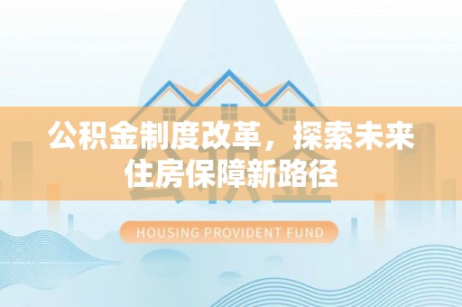 洪梅公积金制度改革，探索未来住房保障新路径