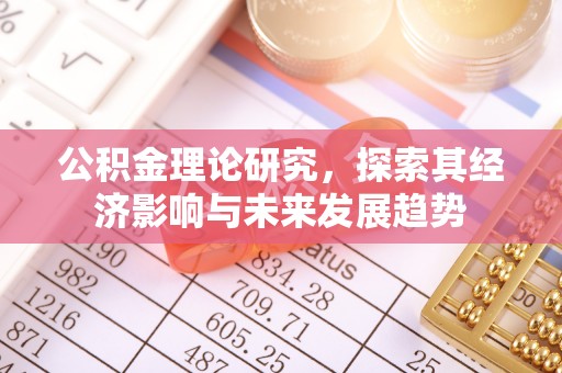 洪梅公积金理论研究，探索其经济影响与未来发展趋势