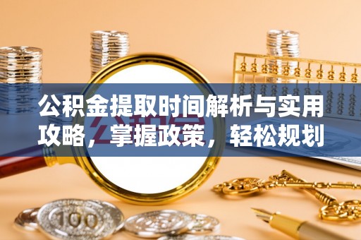 洪梅公积金提取时间解析与实用攻略，掌握政策，轻松规划未来