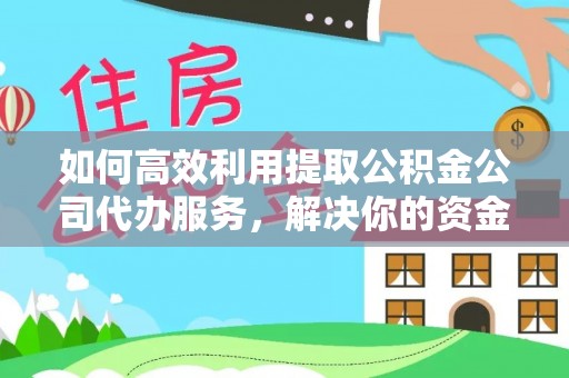 洪梅如何高效利用提取公积金公司代办服务，解决你的资金难题