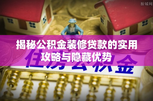 洪梅揭秘公积金装修贷款的实用攻略与隐藏优势