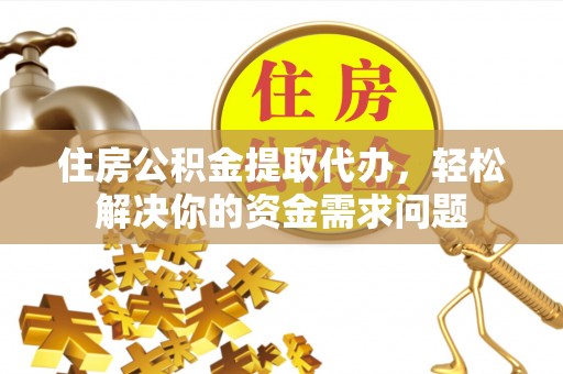 洪梅住房公积金提取代办，轻松解决你的资金需求问题
