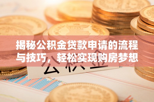 洪梅揭秘公积金贷款申请的流程与技巧，轻松实现购房梦想
