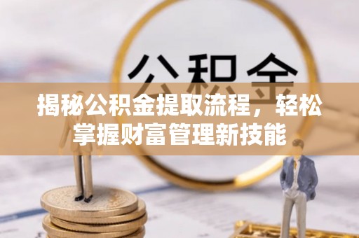 洪梅揭秘公积金提取流程，轻松掌握财富管理新技能