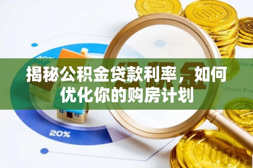 洪梅揭秘公积金贷款利率，如何优化你的购房计划