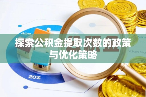 洪梅探索公积金提取次数的政策与优化策略