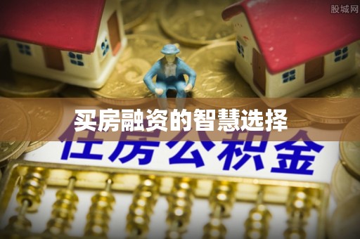 洪梅买房融资的智慧选择