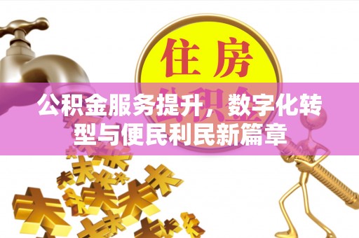 洪梅公积金服务提升，数字化转型与便民利民新篇章