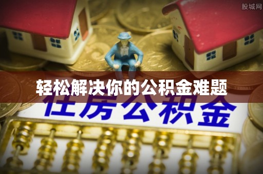 洪梅轻松解决你的公积金难题