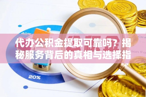 洪梅代办公积金提取可靠吗？揭秘服务背后的真相与选择指南