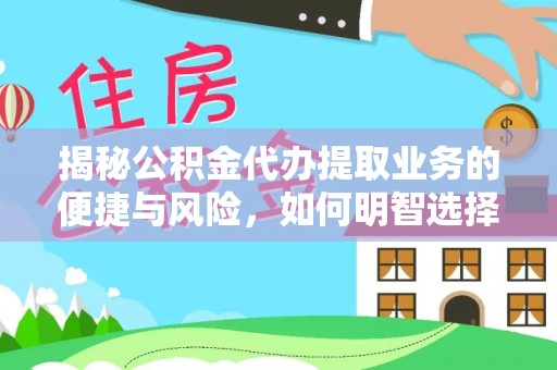 洪梅揭秘公积金代办提取业务的便捷与风险，如何明智选择？