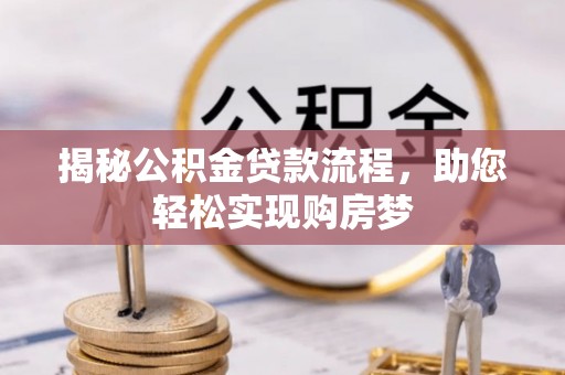 洪梅揭秘公积金贷款流程，助您轻松实现购房梦