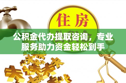 洪梅公积金代办提取咨询，专业服务助力资金轻松到手