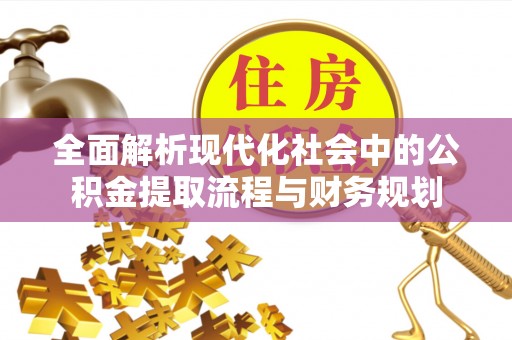 洪梅全面解析现代化社会中的公积金提取流程与财务规划