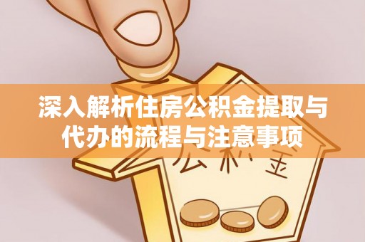 洪梅深入解析住房公积金提取与代办的流程与注意事项