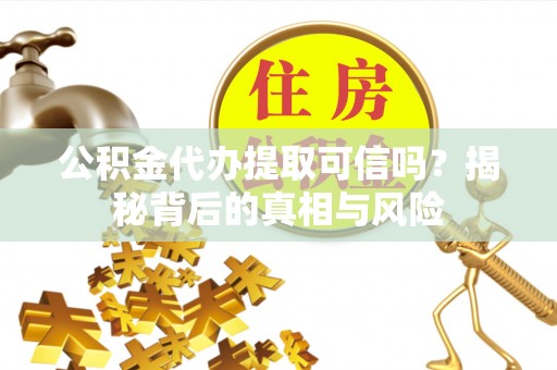 洪梅公积金代办提取可信吗？揭秘背后的真相与风险