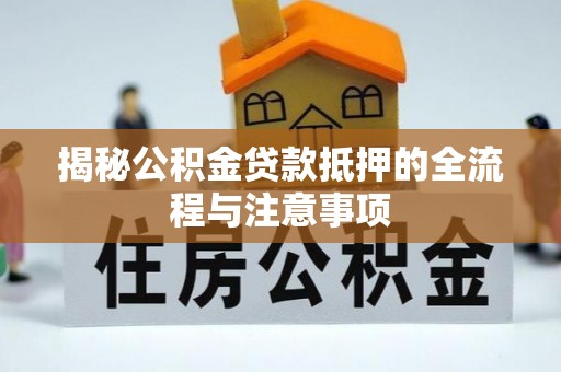 洪梅揭秘公积金贷款抵押的全流程与注意事项