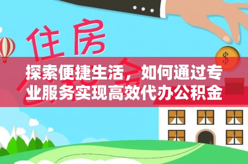 洪梅探索便捷生活，如何通过专业服务实现高效代办公积金提取