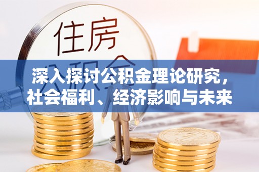 洪梅深入探讨公积金理论研究，社会福利、经济影响与未来展望