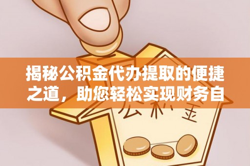 洪梅揭秘公积金代办提取的便捷之道，助您轻松实现财务自由