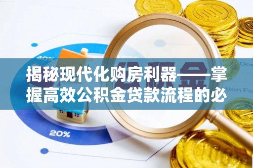 洪梅揭秘现代化购房利器——掌握高效公积金贷款流程的必备指南