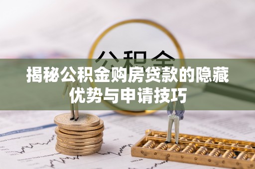 洪梅揭秘公积金购房贷款的隐藏优势与申请技巧