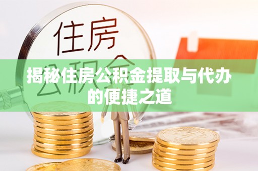 洪梅揭秘住房公积金提取与代办的便捷之道