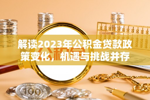 洪梅解读2023年公积金贷款政策变化，机遇与挑战并存