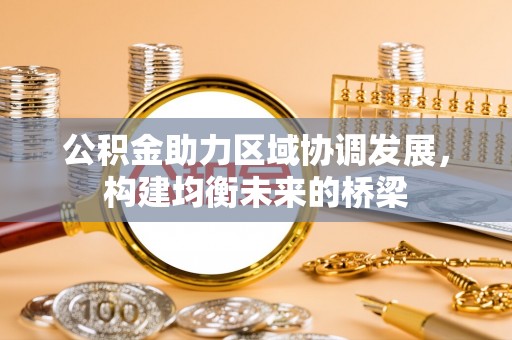 洪梅公积金助力区域协调发展，构建均衡未来的桥梁