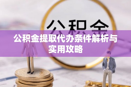 洪梅公积金提取代办条件解析与实用攻略