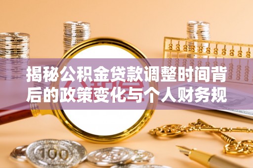 洪梅揭秘公积金贷款调整时间背后的政策变化与个人财务规划