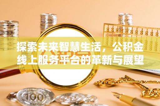 洪梅探索未来智慧生活，公积金线上服务平台的革新与展望