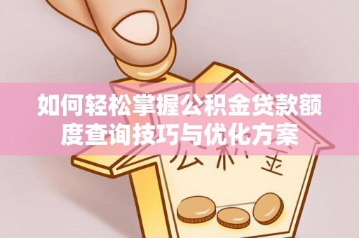 洪梅如何轻松掌握公积金贷款额度查询技巧与优化方案