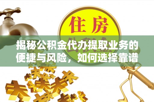 洪梅揭秘公积金代办提取业务的便捷与风险，如何选择靠谱服务？