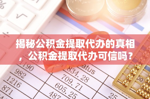 洪梅揭秘公积金提取代办的真相，公积金提取代办可信吗？