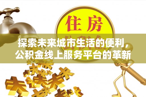 洪梅探索未来城市生活的便利，公积金线上服务平台的革新与机遇