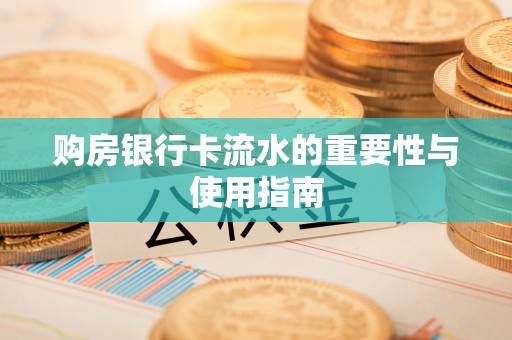 洪梅购房银行卡流水的重要性与使用指南