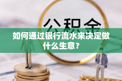洪梅如何通过银行流水来决定做什么生意？