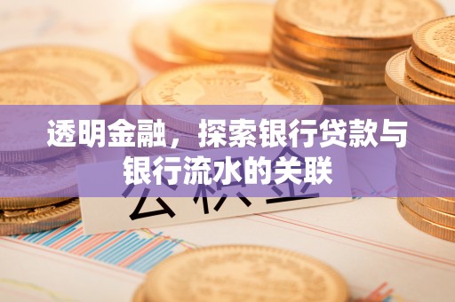 洪梅透明金融，探索银行贷款与银行流水的关联