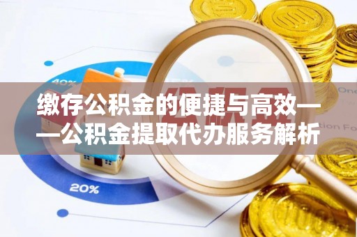 洪梅缴存公积金的便捷与高效——公积金提取代办服务解析