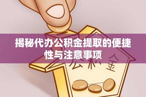 洪梅揭秘代办公积金提取的便捷性与注意事项