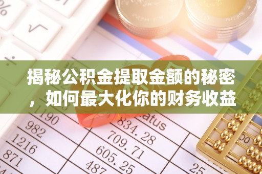 洪梅揭秘公积金提取金额的秘密，如何最大化你的财务收益
