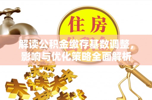 洪梅解读公积金缴存基数调整，影响与优化策略全面解析
