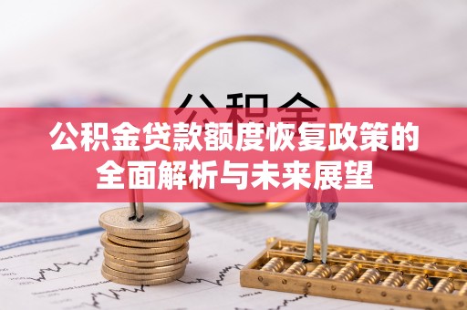 洪梅公积金贷款额度恢复政策的全面解析与未来展望
